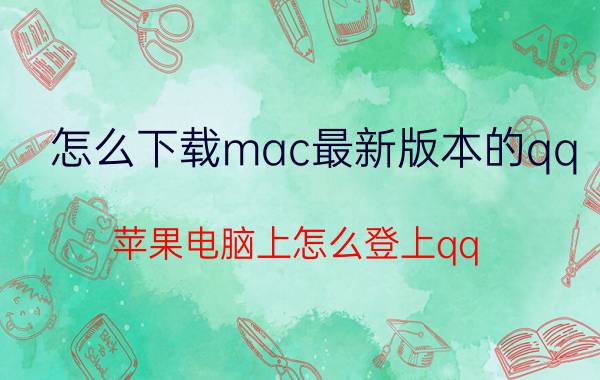 怎么下载mac最新版本的qq 苹果电脑上怎么登上qq？